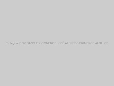 Protegido: DC-3 SANCHEZ CISNEROS JOSÉ ALFREDO PRIMEROS AUXILIOS